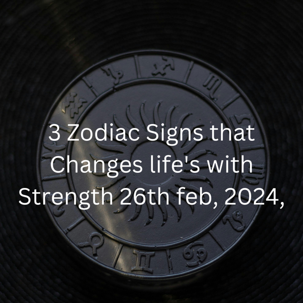 3 Zodiac Signs that Changes life