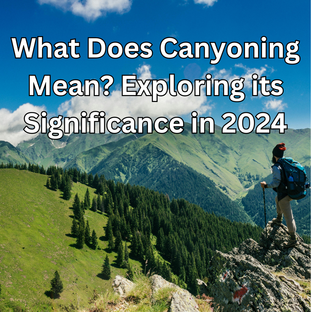 What Does Canyoning Mean? Exploring its Significance in 2024