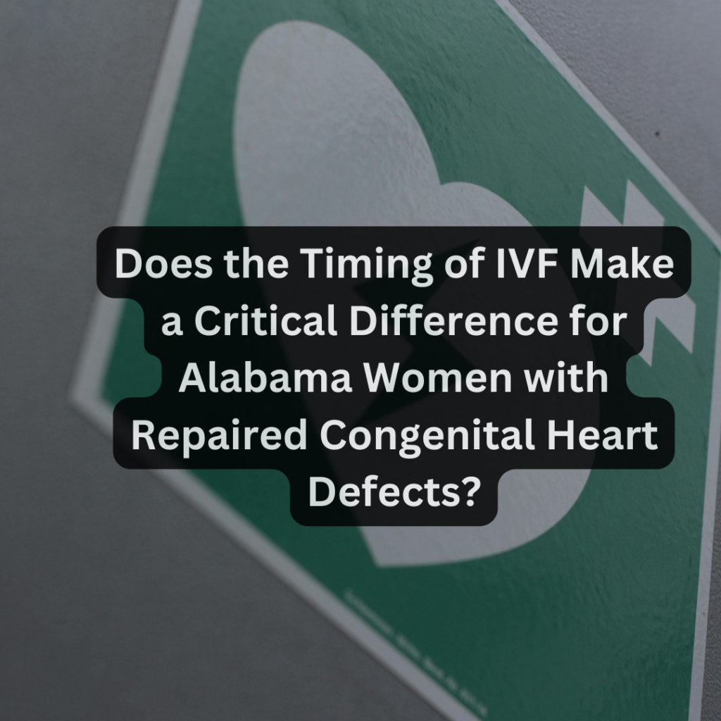 Does the Timing of IVF Make a Critical Difference for Alabama Women with Repaired Congenital Heart Defects?