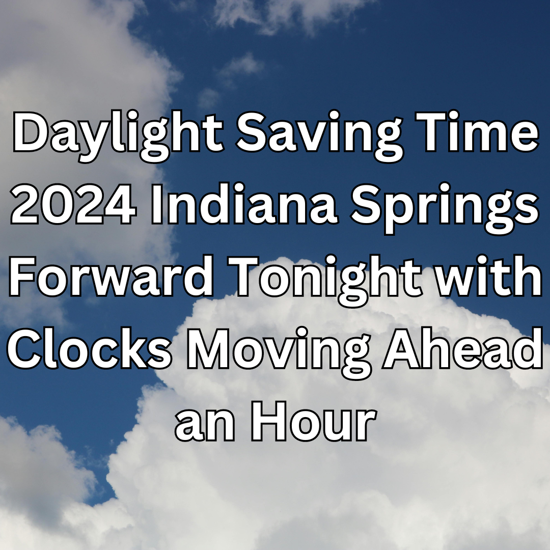 Daylight Saving Time 2024 Indiana Springs Forward Tonight with Clocks Moving Ahead an Hour