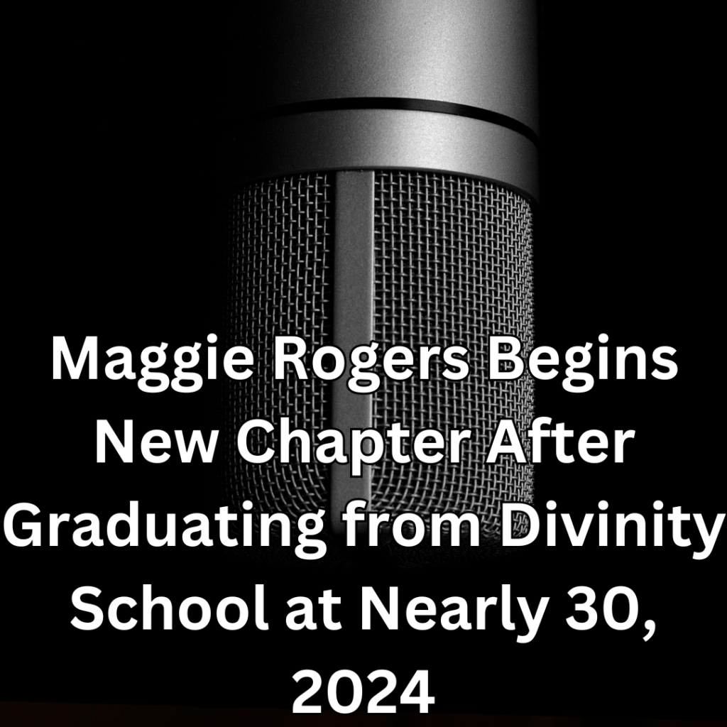 Maggie Rogers Begins New Chapter After Graduating from Divinity School at Nearly 30, 2024