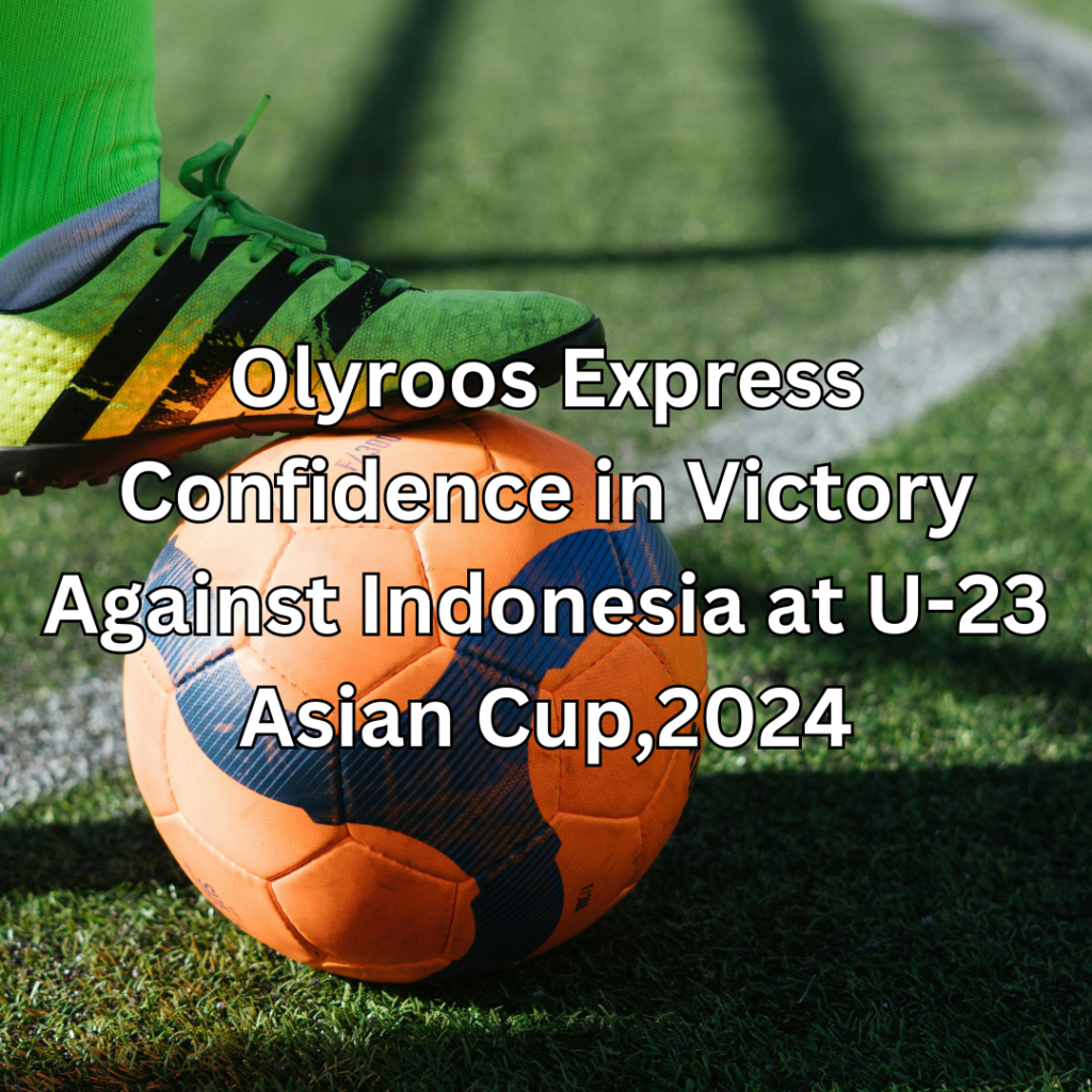 Olyroos Express Confidence in Victory Against Indonesia at U-23 Asian Cup,2024