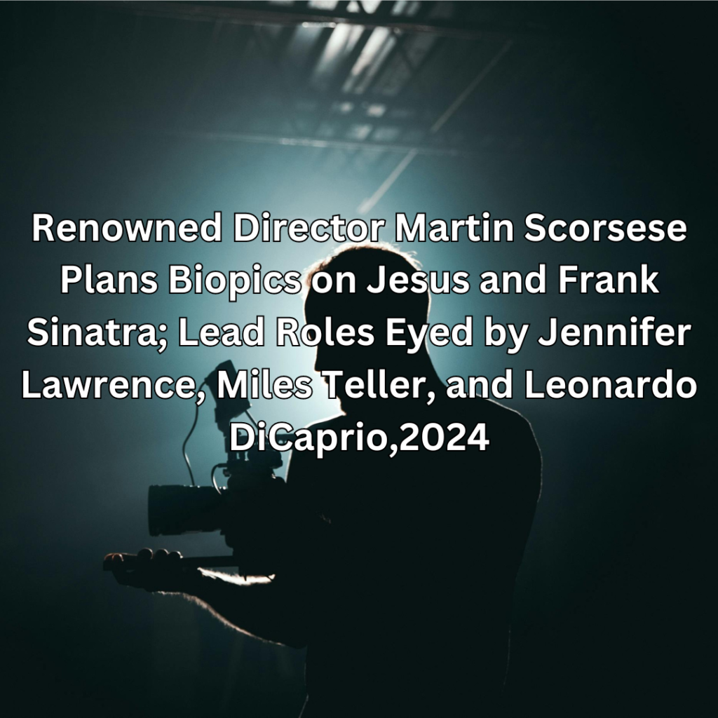 Renowned Director Martin Scorsese Plans Biopics on Jesus and Frank Sinatra; Lead Roles Eyed by Jennifer Lawrence, Miles Teller, and Leonardo DiCaprio,2024