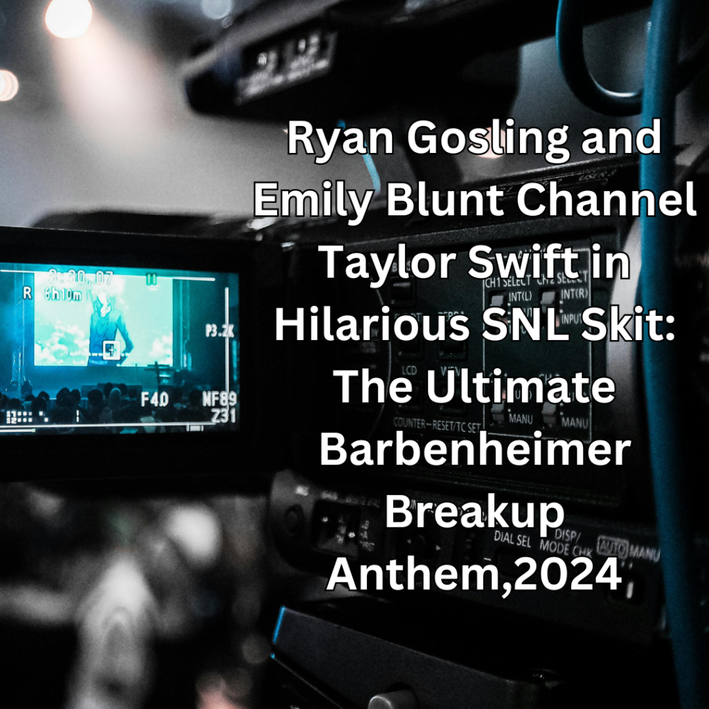 Ryan Gosling and Emily Blunt Channel Taylor Swift in Hilarious SNL Skit: The Ultimate Barbenheimer Breakup Anthem,2024