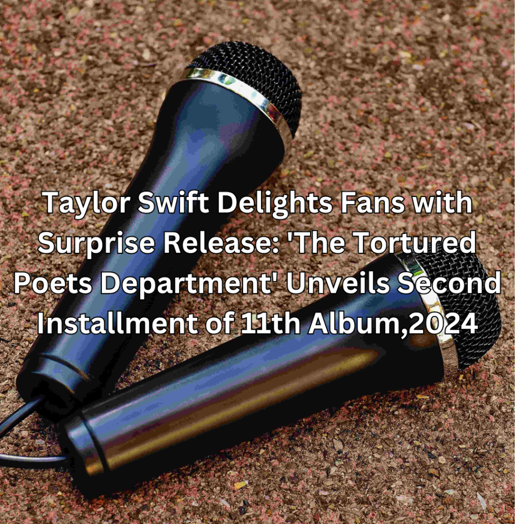 Taylor Swift Delights Fans with Surprise Release: 'The Tortured Poets Department' Unveils Second Installment of 11th Album,2024